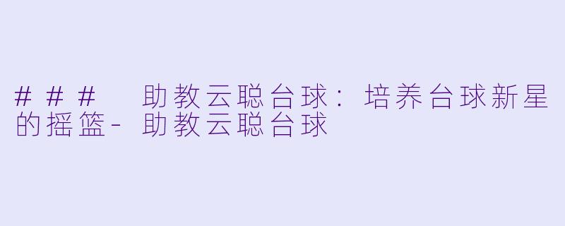 ### 助教云聪台球:培养台球新星的摇篮