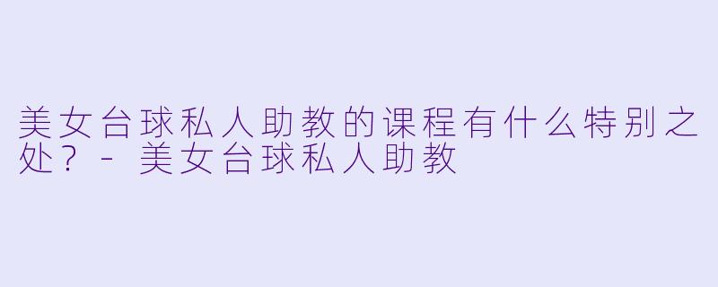 美女台球私人助教的课程有什么特别之处?