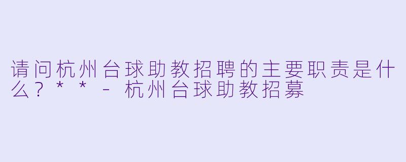 请问杭州台球助教招聘的主要职责是什么?**