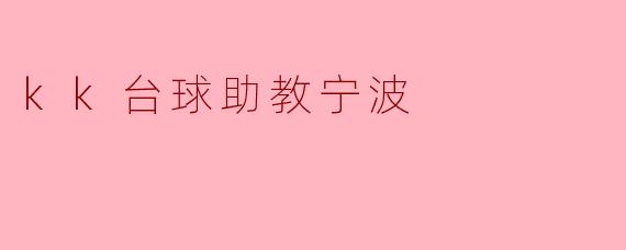 kk台球助教在宁波的课程有哪些优势?****