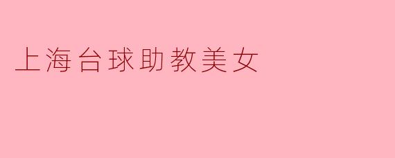 魅力四射的上海台球助教美女