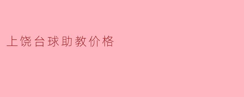上饶的台球助教价格一般是多少？****