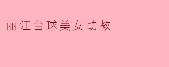 丽江台球美女助教:她们的热情与梦想