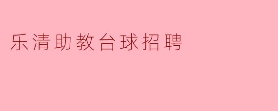 ### 乐清助教台球招聘启事