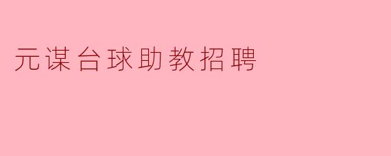 请问元谋台球助教招聘的具体要求有哪些?****