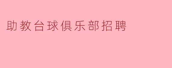 助教台球俱乐部目前还在招聘吗?如果有的话,招聘的条件是什么?****