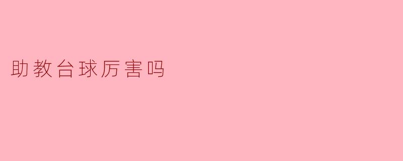助教台球厉害吗?探讨助教在台球教学中的表现