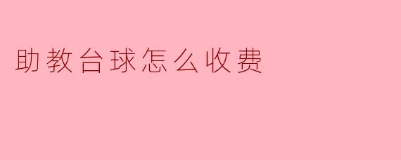 助教的台球收费标准是怎样的?****