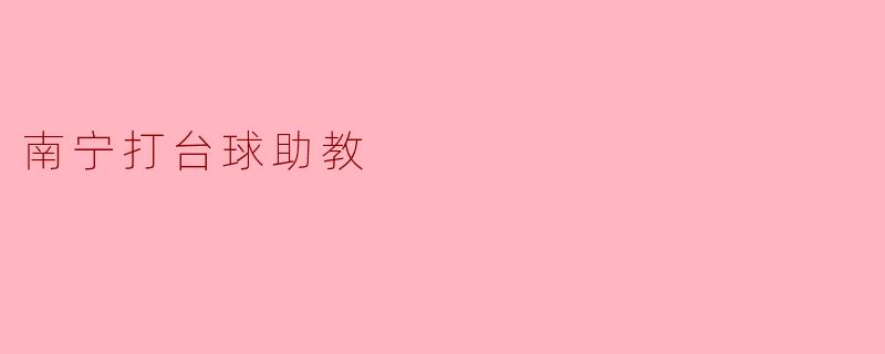 南宁的打台球助教主要负责哪些工作？