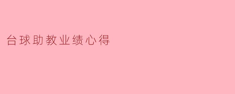 作为一名台球助教,您在教学过程中有哪些成功的经验和心得,可以分享一下吗?****