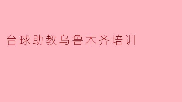 ### 乌鲁木齐台球助教培训:提升竞技水平的新机会