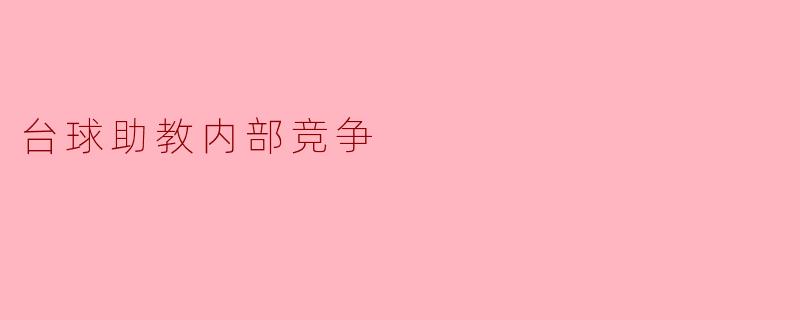 ### 台球助教内部竞争的现状与挑战