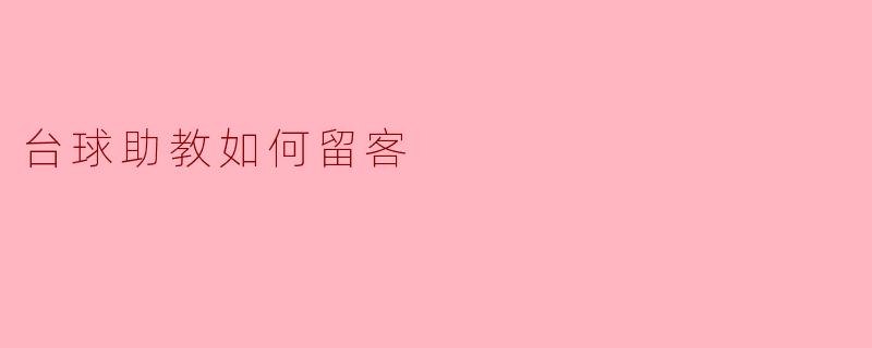 ### 台球助教如何留客的秘笈