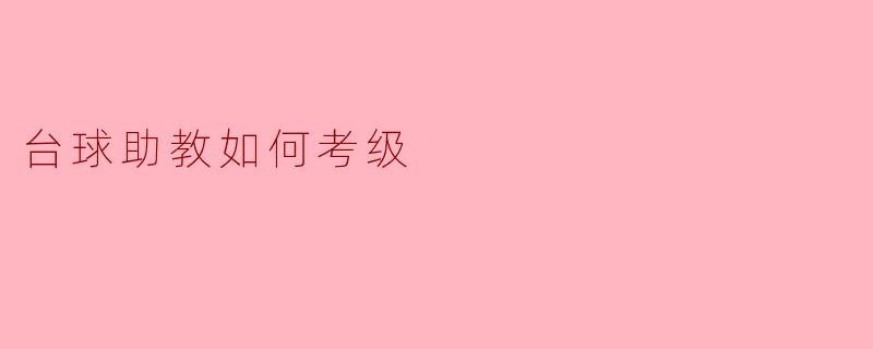 ### 台球助教如何考级