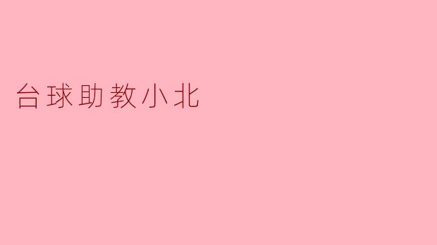 台球助教小北有什么特别之处,可以帮助初学者提高水平吗?****