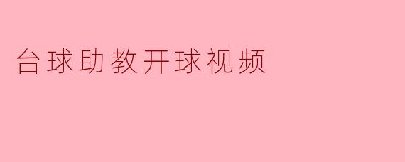 ### 台球助教开球视频：提升技巧的理想助手