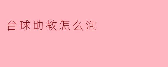 台球助教怎么泡才能引起学员的注意和兴趣?****