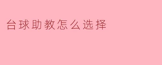 选择台球助教时应该考虑哪些因素?**