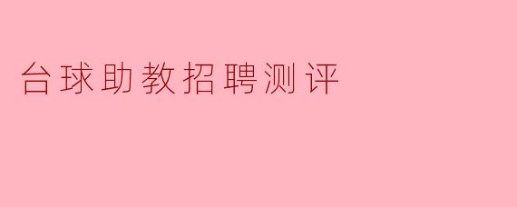 ### 台球助教招聘测评:评估潜力与技能的关键步骤
