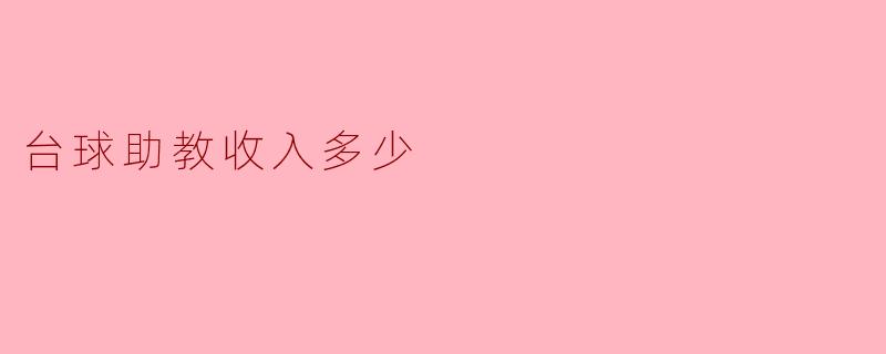 台球助教的收入调查:职业前景与发展路线