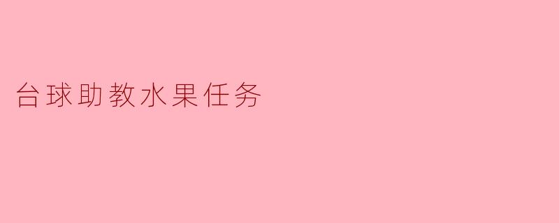 ### 台球助教水果任务:趣味与技巧的完美结合