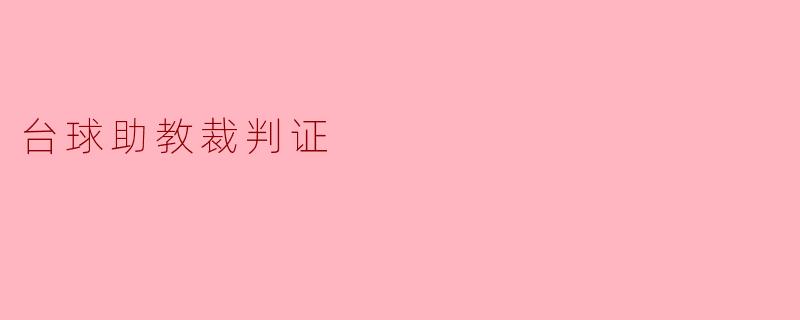 什么是台球助教裁判证,获得这个证书需要哪些条件?