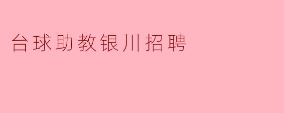请问银川的台球助教招聘有什么要求呢?