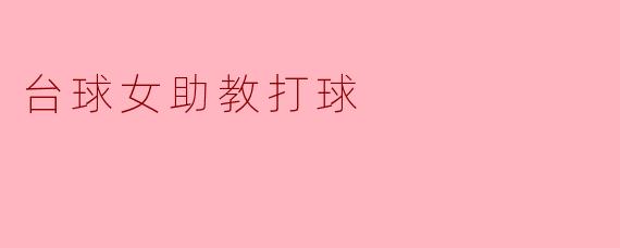 台球女助教在球场上表现如何？