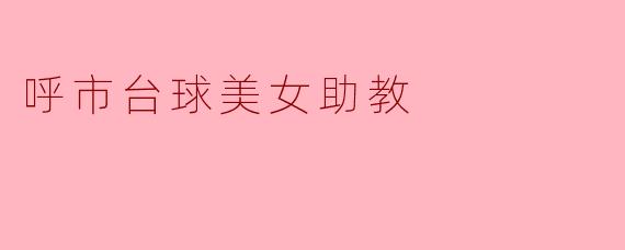### 呼市台球美女助教:运动与优雅的完美结合