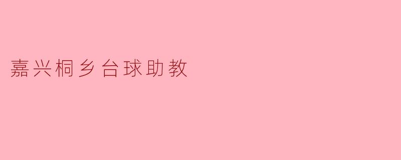 嘉兴桐乡的台球助教有哪些特点和优势?