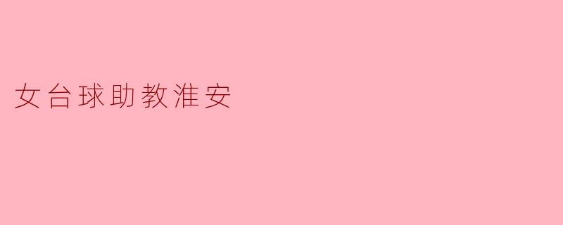 在淮安，女台球助教的主要职责是什么？