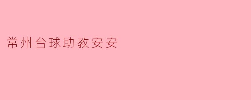 常州台球助教安安:热情与专业的完美结合