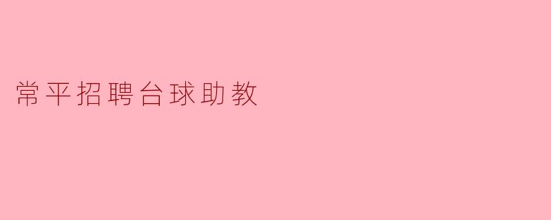 常平诚聘台球助教,共同打造台球梦想!
