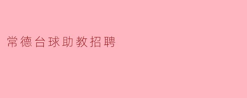 常德台球助教的招聘要求有哪些?**