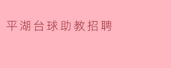 ### 平湖台球助教招聘启事