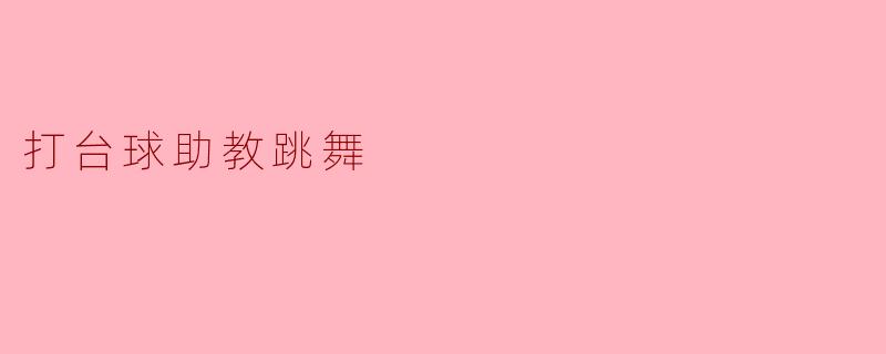 为什么打台球的时候助教会突然跳舞？****