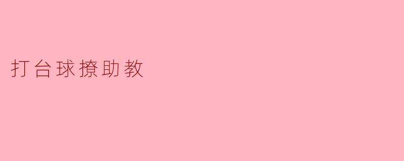### 打台球撩助教:一场不一样的学期交流