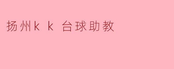### 扬州KK台球助教:提升技艺的新选择