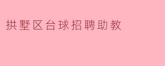 拱墅区台球店招聘助教的具体要求和工作内容是什么?****
