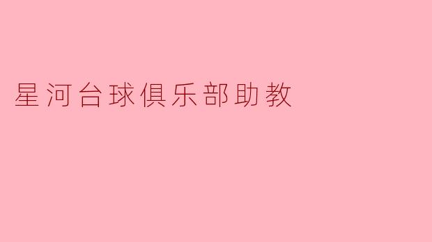 星河台球俱乐部的助教主要负责哪些任务?****