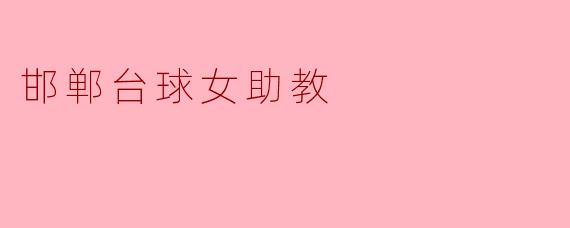 邯郸的台球女助教在训练中有何独特的指导方式?