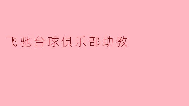飞驰台球俱乐部助教:培养新一代台球高手的摇篮