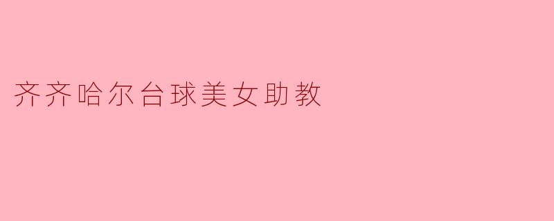 齐齐哈尔台球美女助教:传授技巧与魅力的双重结合