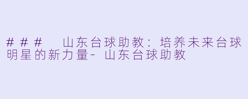 ### 山东台球助教:培养未来台球明星的新力量