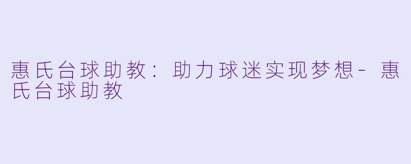 惠氏台球助教：助力球迷实现梦想-惠氏台球助教