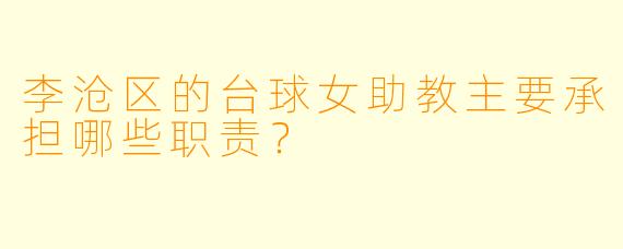 李沧区的台球女助教主要承担哪些职责？