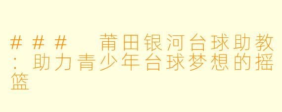 ### 莆田银河台球助教:助力青少年台球梦想的摇篮