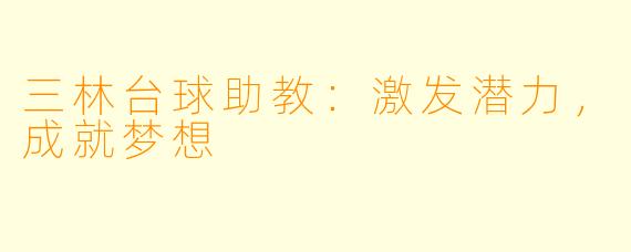 三林台球助教：激发潜力，成就梦想