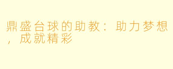 鼎盛台球的助教：助力梦想，成就精彩