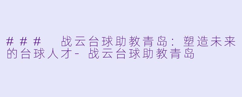 ### 战云台球助教青岛:塑造未来的台球人才